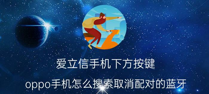 爱立信手机下方按键 oppo手机怎么搜索取消配对的蓝牙？